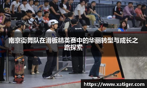 南京街舞队在滑板精英赛中的华丽转型与成长之路探索